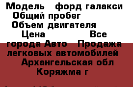  › Модель ­ форд галакси › Общий пробег ­ 201 000 › Объем двигателя ­ 2 › Цена ­ 585 000 - Все города Авто » Продажа легковых автомобилей   . Архангельская обл.,Коряжма г.